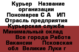 Курьер › Название организации ­ Пономарев С.А., ИП › Отрасль предприятия ­ Курьерская служба › Минимальный оклад ­ 32 000 - Все города Работа » Вакансии   . Псковская обл.,Великие Луки г.